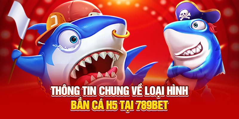 Thông tin chung về loại hình bắn cá H5 tại 789bet